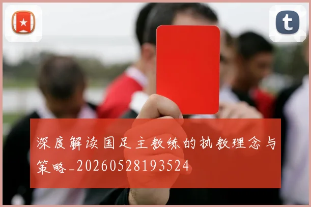 深度解读国足主教练的执教理念与策略_20260528193524