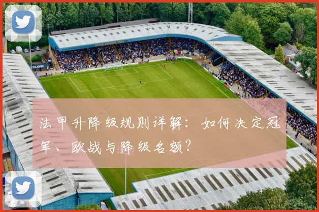 法甲升降级规则详解：如何决定冠军、欧战与降级名额？