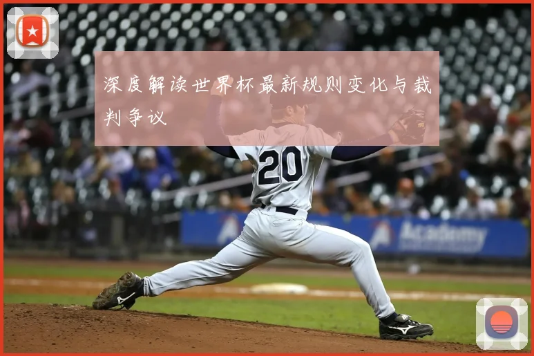 深度解读世界杯最新规则变化与裁判争议
