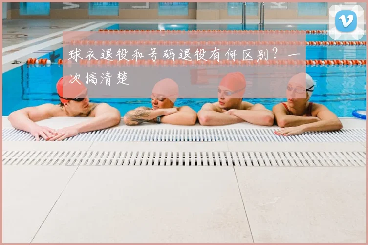 球衣退役和号码退役有何区别？一次搞清楚