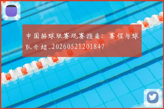 中国排球联赛观赛指南：赛程与球队介绍_20260521201847