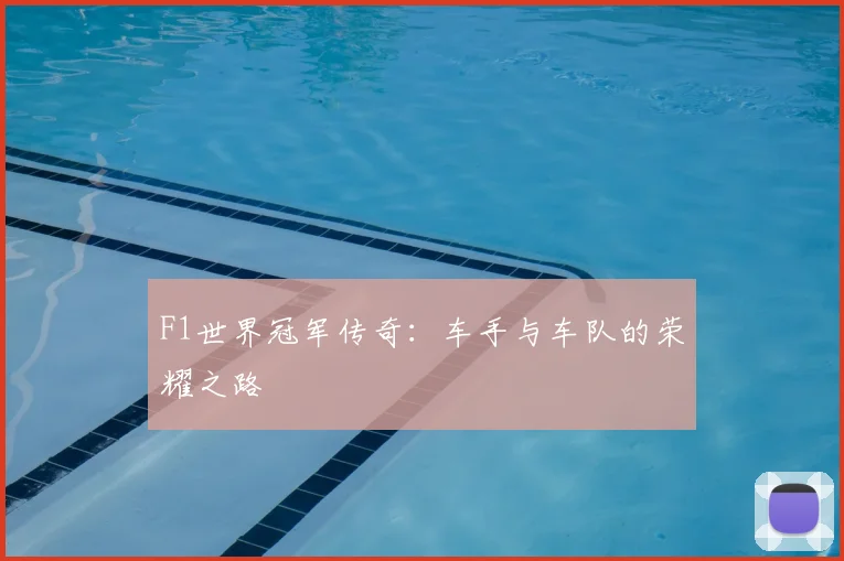 F1世界冠军传奇：车手与车队的荣耀之路