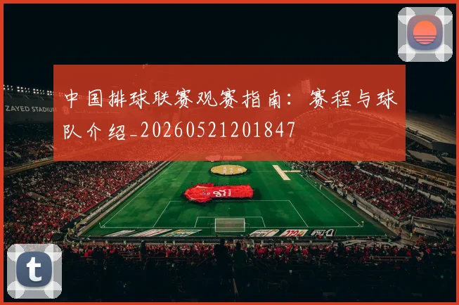中国排球联赛观赛指南：赛程与球队介绍_20260521201847