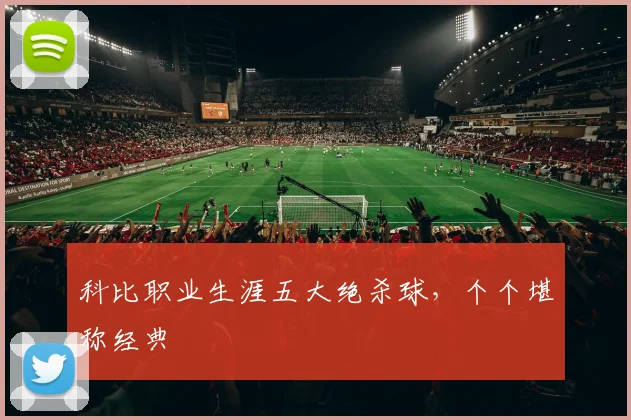 科比职业生涯五大绝杀球，个个堪称经典