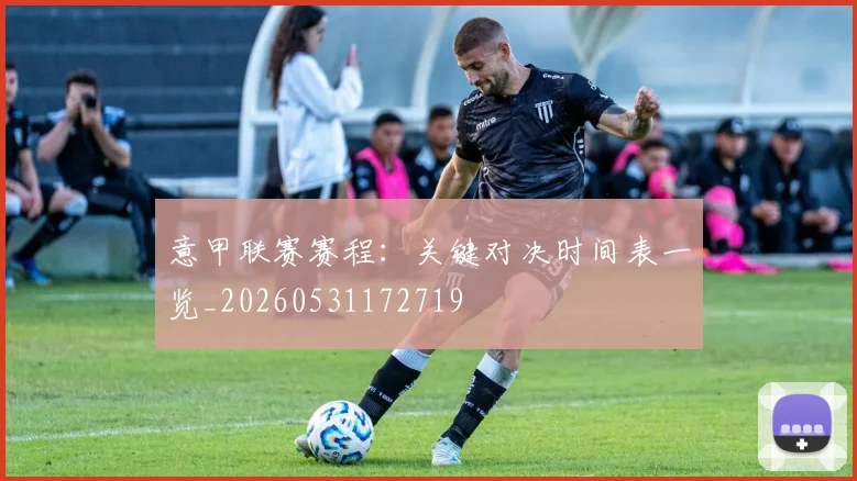 意甲联赛赛程:关键对决时间表一览_20260531172719