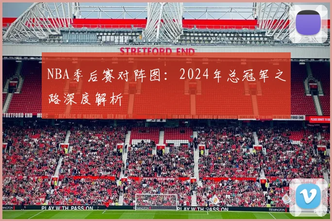 NBA季后赛对阵图：2024年总冠军之路深度解析