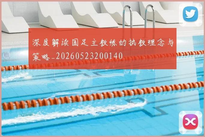 深度解读国足主教练的执教理念与策略_20260523200140