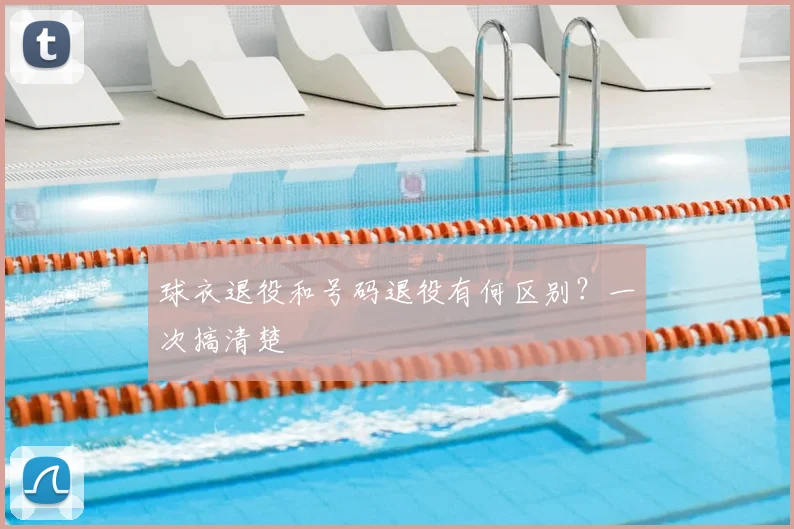 球衣退役和号码退役有何区别？一次搞清楚