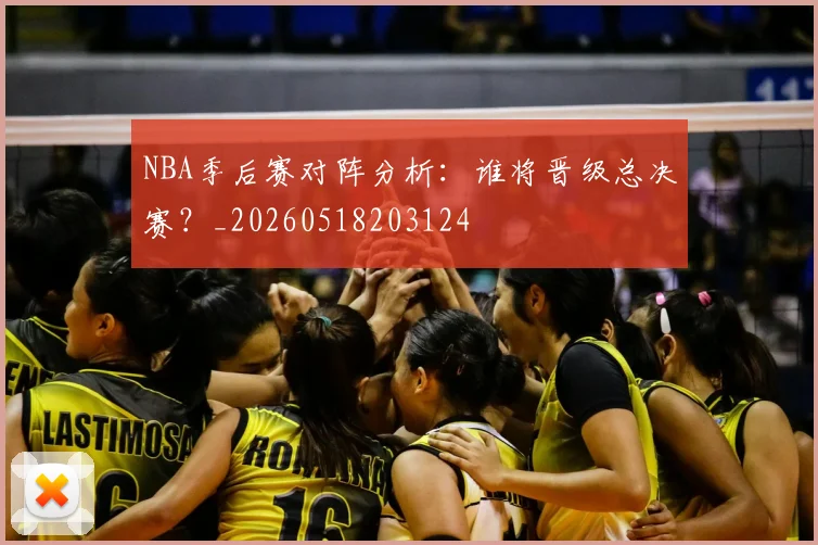 NBA季后赛对阵分析:谁将晋级总决赛?_20260518203124