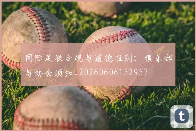 国际足联合规与道德准则：俱乐部与协会须知_20260606152957