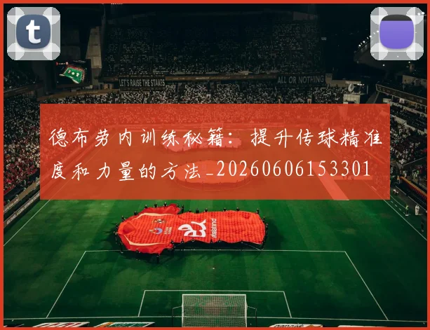 德布劳内训练秘籍：提升传球精准度和力量的方法_20260606153301