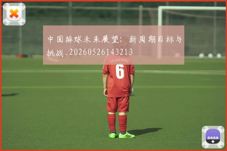 中国排球未来展望:新周期目标与挑战_20260526143213