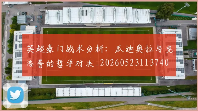英超豪门战术分析：瓜迪奥拉与克洛普的哲学对决_20260523113740