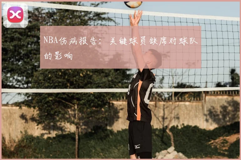 NBA伤病报告：关键球员缺席对球队的影响