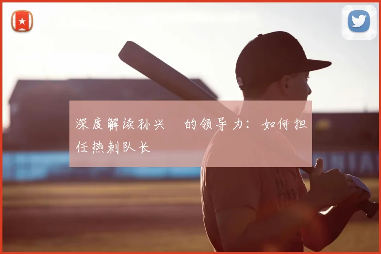 深度解读孙兴慜的领导力：如何担任热刺队长