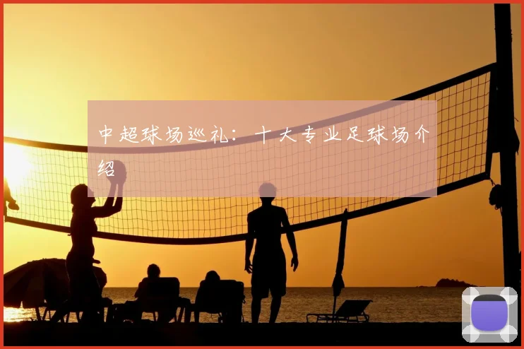 中超球场巡礼：十大专业足球场介绍