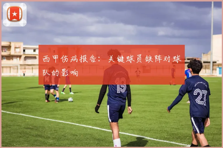 西甲伤病报告：关键球员缺阵对球队的影响